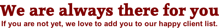 We are always there for you If you are not yet, we love to add you to our happy client list.